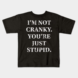 I'm Not Cranky. You're Just Stupid Kids T-Shirt